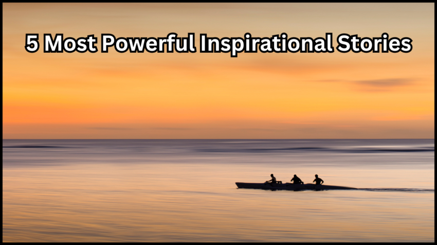 5 Most Powerful Inspirational Stories to Uplift and Motivate You